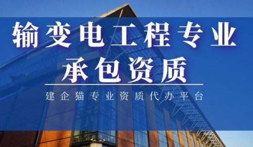 输变电工程专业承包资质,输变电工程专业承包资质人员配置
