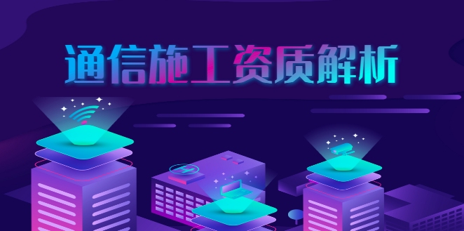 通信施工总承包资质 通信施工总承包资质