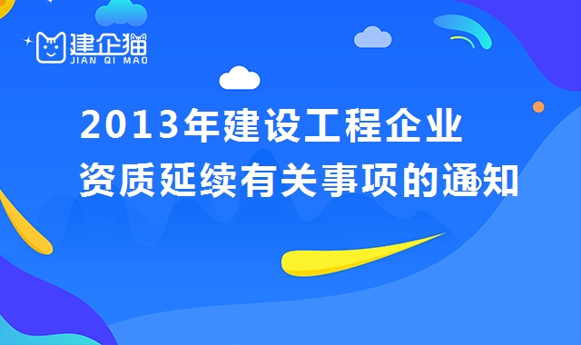 建设工程企业资质延续有关事项的通知 建设工程企业资质延续有关事项的通知