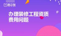 装修装饰工程专业承包资质办理费用
