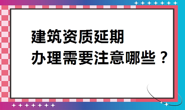 建筑资质延期 建筑资质延期