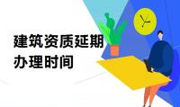建筑资质延期需要多久能办理成功？