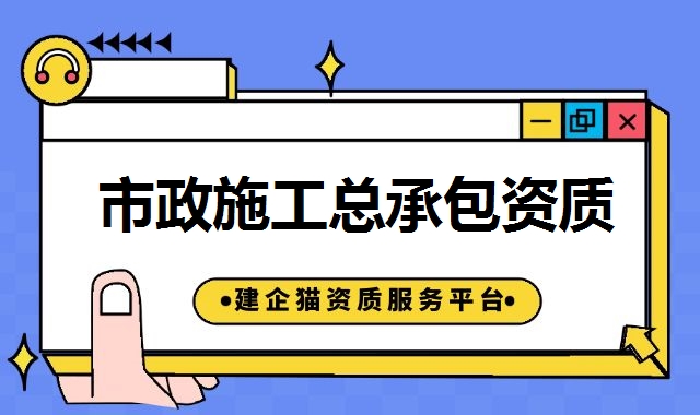 市政工程总承包资质 市政工程总承包资质