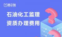 监理石油化工工程专业资质办理费用