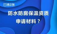 防水防腐保温工程专业承包资质办理材料